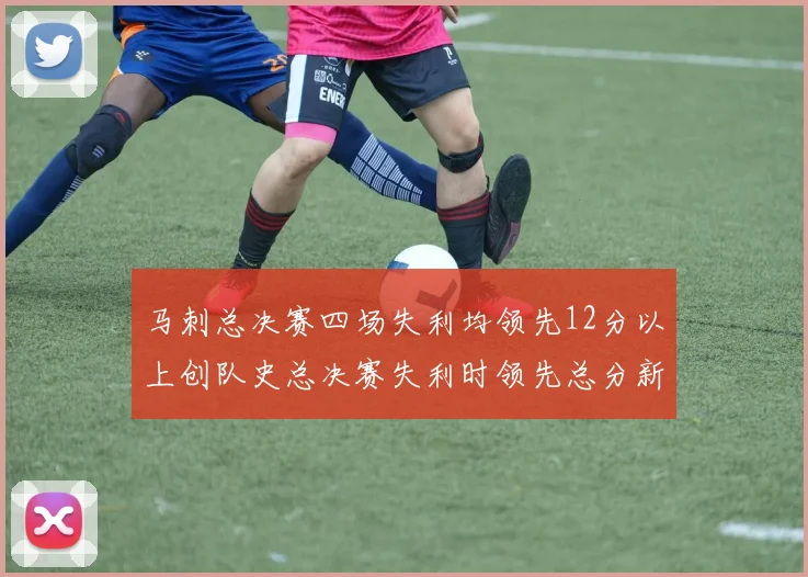 马刺总决赛四场失利均领先12分以上创队史总决赛失利时领先总分新纪录