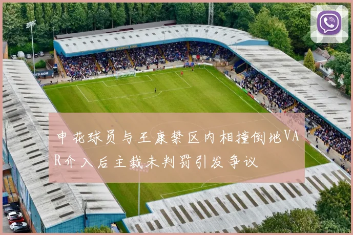 申花球员与王康禁区内相撞倒地VAR介入后主裁未判罚引发争议