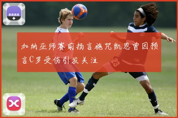 加纳巫师赛前扬言施咒凯恩曾因预言C罗受伤引发关注