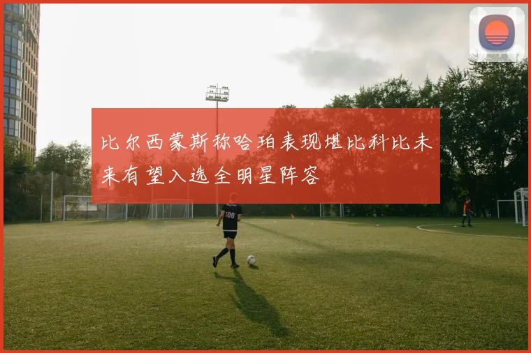 比尔西蒙斯称哈珀表现堪比科比未来有望入选全明星阵容